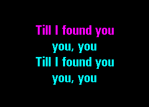 Till I found you
you,you

Till I found you
you.you