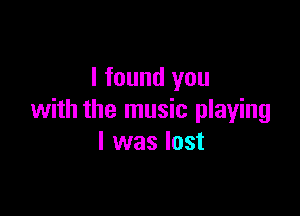 I found you

with the music playing
I was lost
