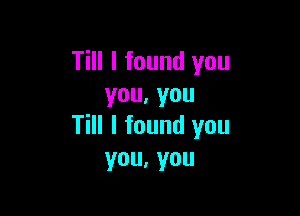 Till I found you
you,you

Till I found you
you.you