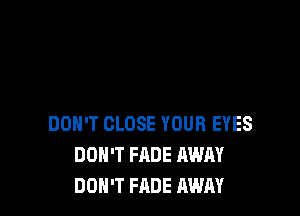 DON'T CLOSE YOUR EYES
DON'T FADE AWAY
DON'T FADE AWAY