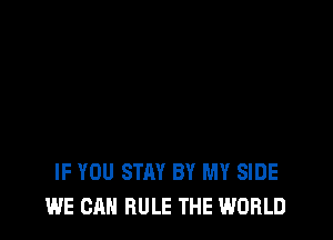 IF YOU STAY BY MY SIDE
WE CAN RULE THE WORLD