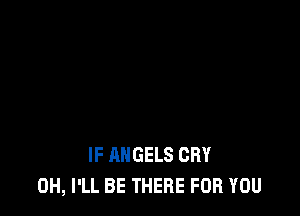 IF ANGELS CRY
0H, I'LL BE THERE FOR YOU