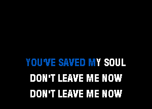 YOU'VE SAVED MY SOUL
DON'T LEAVE ME NOW
DON'T LEAVE ME NOW