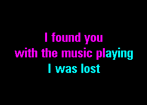 I found you

with the music playing
I was lost