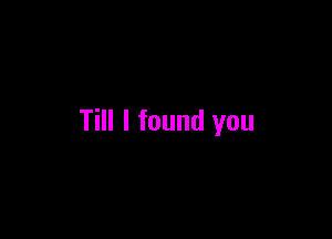 Till I found you