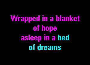 Wrapped in a blanket
ofhope

asleep in a bed
of dreams