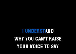 I UNDERSTAND
WHY YOU CAN'T RAISE
YOUR VOICE T0 SM