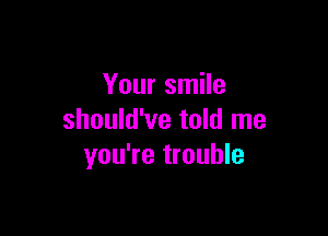 Your smile

should've told me
you're trouble