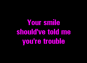 Your smile

should've told me
you're trouble