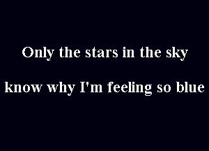 Only the stars in the sky

know Why I'm feeling so blue