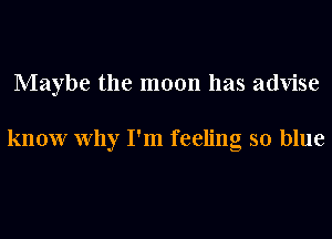 Maybe the moon has advise

know Why I'm feeling so blue