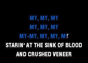 MY, MY, MY
MY, MY, MY
MY-MY, MY, MY, MY
STARIH' AT THE SINK OF BLOOD
AND CRUSHED VENEER
