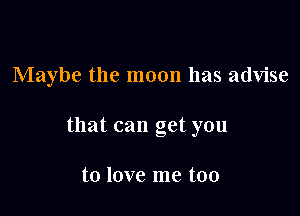 Maybe the moon has advise

that can get you

to love me too