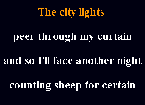 The city lights
peer through my curtain
and so I'll face another night

counting sheep for certain