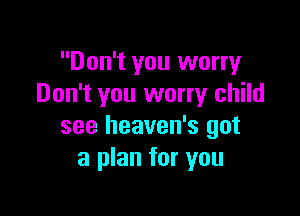 Don't you worry
Don't you worry child

see heaven's got
a plan for you