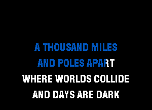 A THOUSAND MILES
AND POLES APART
WHERE WORLDS COLLIDE
AND DAYS ARE DARK