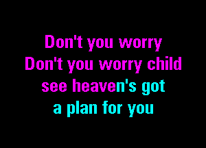 Don't you worry
Don't you worry child

see heaven's got
a plan for you