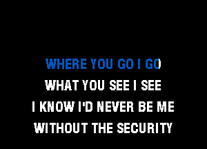 WHERE YOU GO I GO
WHAT YOU SEE I SEE
I KNOW I'D NEVER BE ME
WITHOUT THE SECURITY