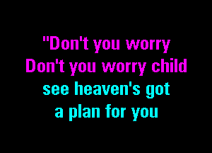 Don't you worry
Don't you worry child

see heaven's got
a plan for you