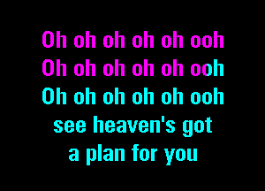 Oh oh oh oh oh ooh
Oh oh oh oh oh ooh

Oh oh oh oh oh ooh
see heaven's got
a plan for you