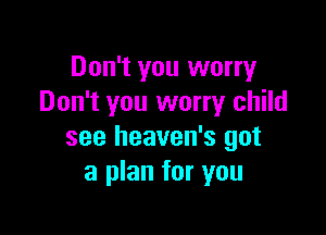 Don't you worry
Don't you worry child

see heaven's got
a plan for you