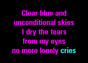 Clear blue and
unconditional skies

I dry the tears
from my eyes
no more lonely cries