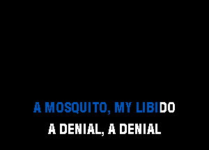 A MOSQUITO, MY LIBIDO
A DENIAL, A DENIAL