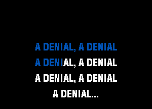 A DENIAL, A DENIAL

A DENIAL, A DENIAL
A DENIAL, A DENIAL
A DENIAL...