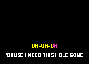 OH-OH-OH
'CAUSE I NEED THIS HOLE GONE
