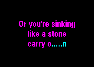0r you're sinking

like a stone
carry 0 ..... n