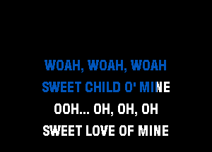 WOAH, WOAH, WOAH

SWEET CHILD 0' MINE
00H... 0H, 0H, 0H
SWEET LOVE OF MINE