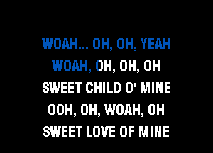 WOAH... OH, OH, YEAH
WOAH, OH, 0H, 0H
SWEET CHILD 0' MINE
00H, 0H, WOAH, 0H

SWEET LOVE OF MINE l