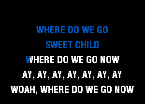 WHERE DO WE GO
SWEET CHILD
WHERE DO WE GO HOW
M, M, M, M, M, M, RY
WOAH, WHERE DO WE GO HOW