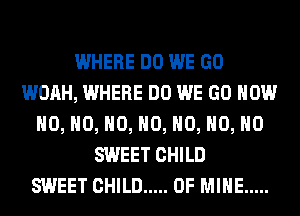 WHERE DO WE GO
WOAH, WHERE DO WE GO HOW
H0, H0, H0, H0, H0, H0, H0
SWEET CHILD
SWEET CHILD ..... OF MINE .....