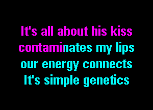 It's all about his kiss

contaminates my lips
our energy connects
It's simple genetics