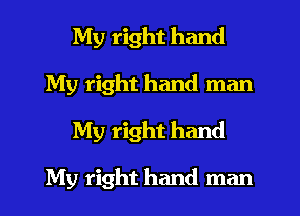 My right hand
My right hand man
My right hand

My right hand man