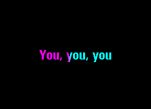 You,you,you