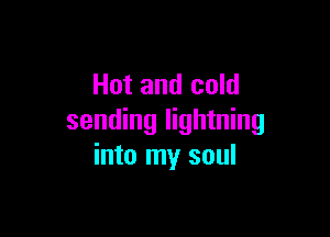 Hot and cold

sending lightning
into my soul