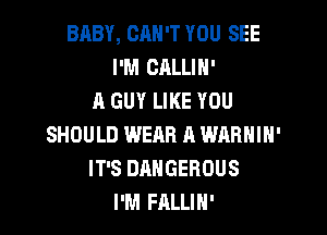 BABY, CAN'T YOU SEE
I'M CALLIN'
A GUY LIKE YOU

SHOULD WERB A WARNIN'
IT'S DANGEROUS
I'M FALLIN'