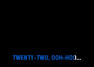 TWENTY-TWO, OOH-HOO...