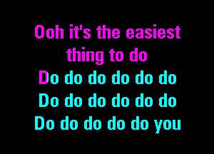 Ooh it's the easiest
thing to do

Do do do do do do
Do do do do do do
Do do do do do you
