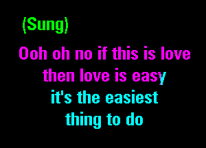 (Sung)
Ooh oh no if this is love

then love is easy
it's the easiest
thing to do