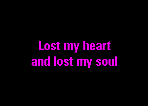 Lost my heart

and lost my soul
