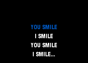 YOU SMILE

I SMILE
YOU SMILE
l SMILE...
