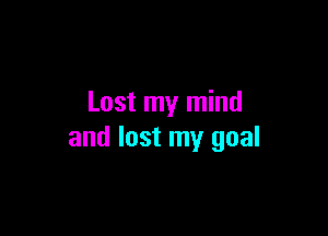 Lost my mind

and lost my goal