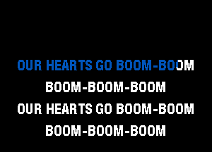 OUR HEARTS GO BOOM-BOOM
BOOM-BOOM-BOOM
OUR HEARTS GO BOOM-BOOM
BOOM-BOOM-BOOM