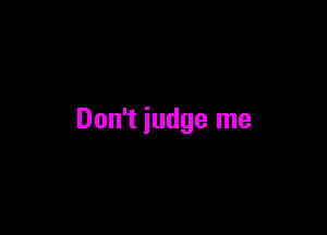 Don't judge me