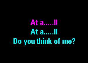 Ata ..... ll

At a ..... ll
Do you think of me?