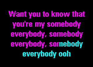 Want you to know that
you're my somebody
everybody, somebody
everybody, somebody

everybody ooh