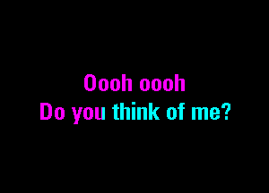 Oooh oooh

Do you think of me?